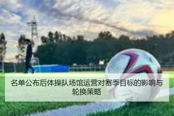 名单公布后体操队场馆运营对赛季目标的影响与轮换策略