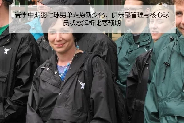赛季中期羽毛球男单走势新变化：俱乐部管理与核心球员状态解析比赛预期
